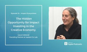 The Hidden Opportunity for Impact Investing in the Creative Economy - ft. Laura Callanan — Founding Partner at Upstart Co-Lab