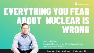 Everything You Fear About Nuclear Is Wrong— ft. Bret Kugelmass of the Energy Impact Center and Titans of Nuclear